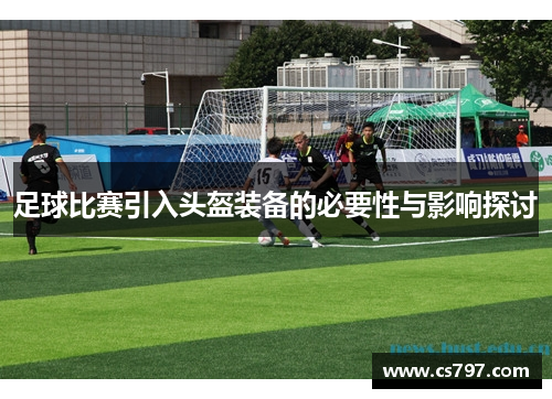 足球比赛引入头盔装备的必要性与影响探讨