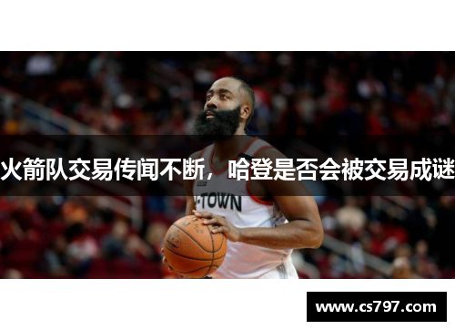 火箭队交易传闻不断，哈登是否会被交易成谜