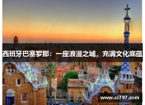 西班牙巴塞罗那：一座浪漫之城，充满文化底蕴