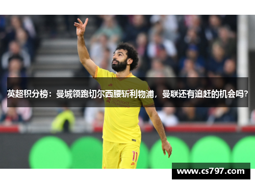 英超积分榜：曼城领跑切尔西腰斩利物浦，曼联还有追赶的机会吗？