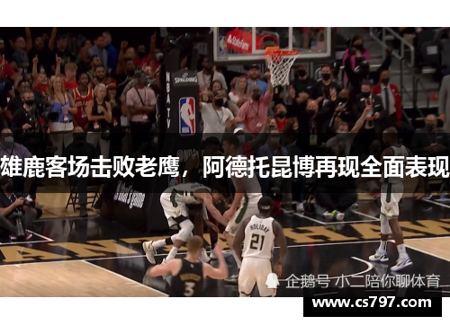 雄鹿客场击败老鹰，阿德托昆博再现全面表现
