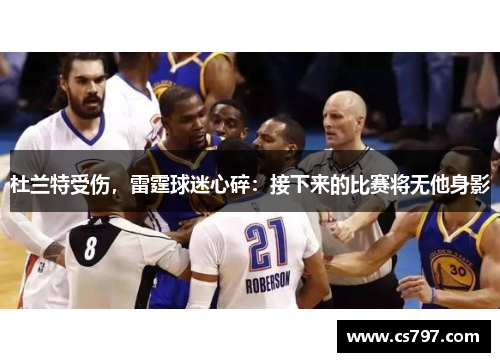 杜兰特受伤，雷霆球迷心碎：接下来的比赛将无他身影