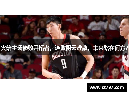 火箭主场惨败开拓者，连败阴云难散，未来路在何方？