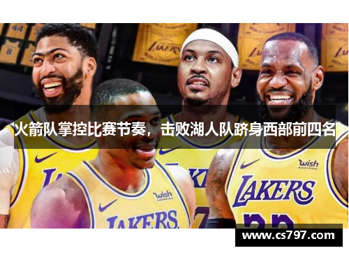 火箭队掌控比赛节奏，击败湖人队跻身西部前四名