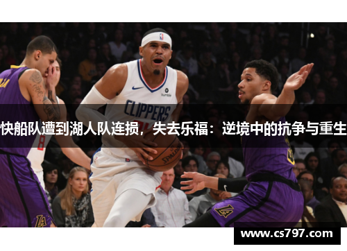 快船队遭到湖人队连损，失去乐福：逆境中的抗争与重生