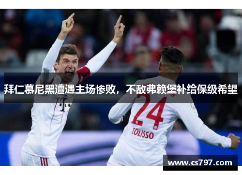 拜仁慕尼黑遭遇主场惨败，不敌弗赖堡补给保级希望