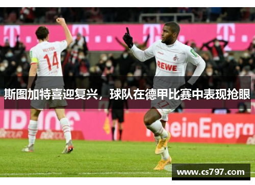 斯图加特喜迎复兴，球队在德甲比赛中表现抢眼