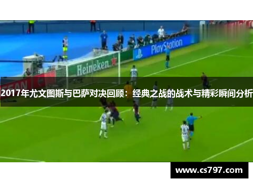 2017年尤文图斯与巴萨对决回顾：经典之战的战术与精彩瞬间分析