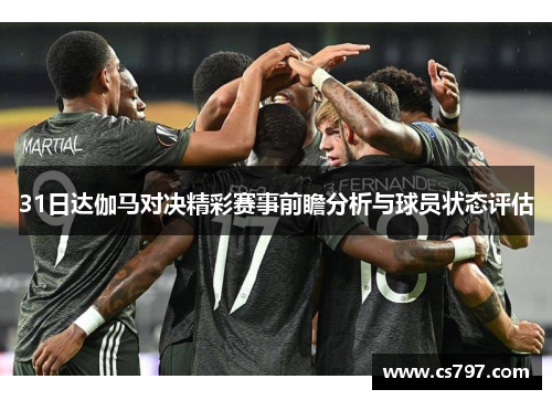 31日达伽马对决精彩赛事前瞻分析与球员状态评估