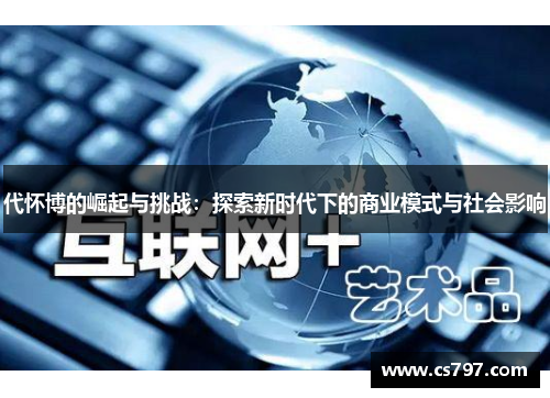 代怀博的崛起与挑战：探索新时代下的商业模式与社会影响