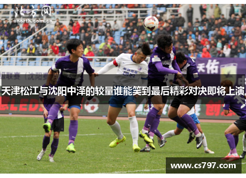 天津松江与沈阳中泽的较量谁能笑到最后精彩对决即将上演