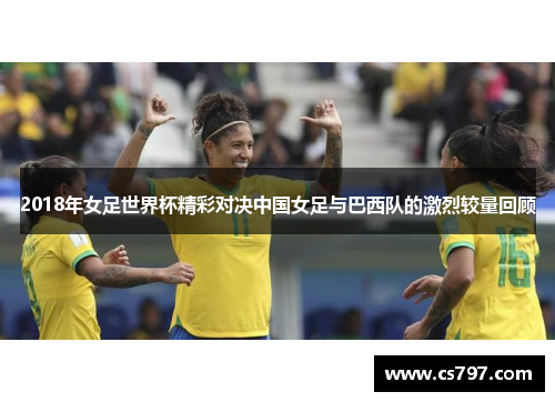 2018年女足世界杯精彩对决中国女足与巴西队的激烈较量回顾
