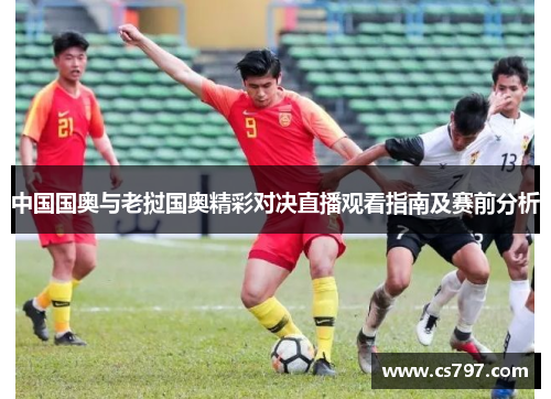 中国国奥与老挝国奥精彩对决直播观看指南及赛前分析