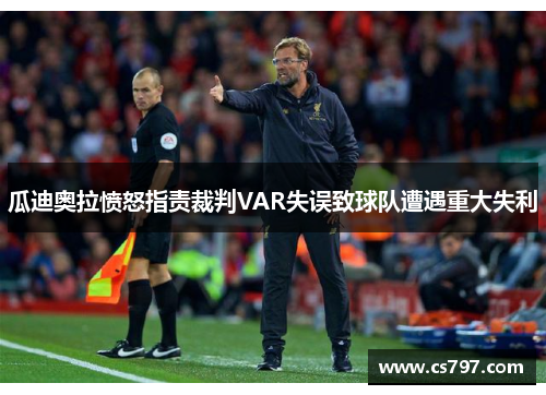 瓜迪奥拉愤怒指责裁判VAR失误致球队遭遇重大失利