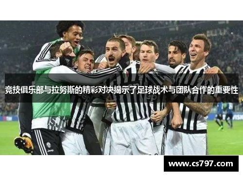 竞技俱乐部与拉努斯的精彩对决揭示了足球战术与团队合作的重要性