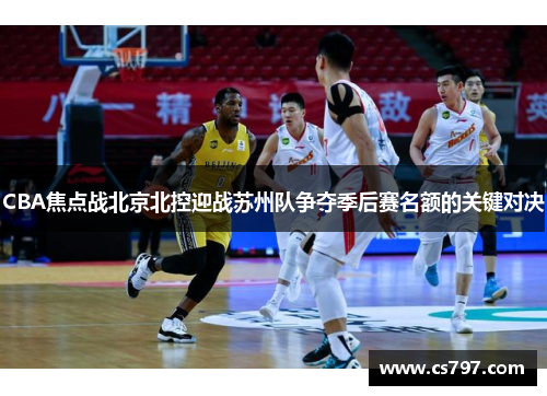 CBA焦点战北京北控迎战苏州队争夺季后赛名额的关键对决