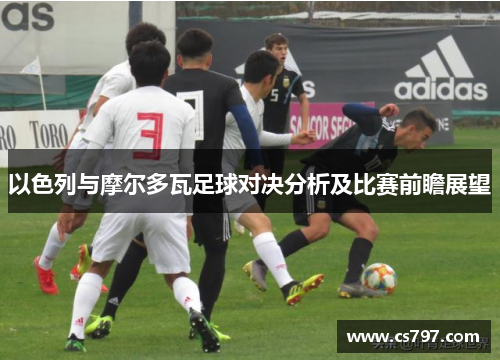 以色列与摩尔多瓦足球对决分析及比赛前瞻展望