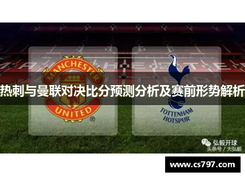 热刺与曼联对决比分预测分析及赛前形势解析