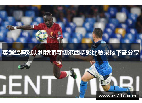 英超经典对决利物浦与切尔西精彩比赛录像下载分享