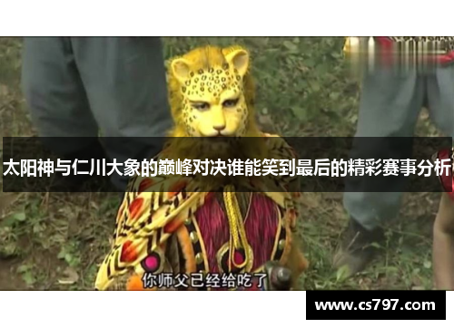 太阳神与仁川大象的巅峰对决谁能笑到最后的精彩赛事分析